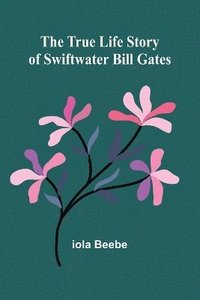 bokomslag The True Life Story of Swiftwater Bill Gates