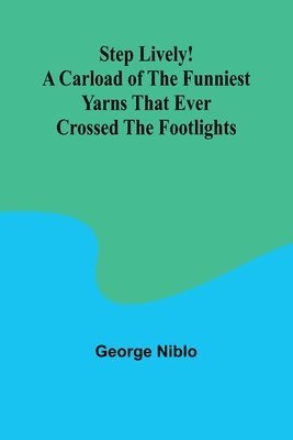 Step Lively! A Carload of the Funniest Yarns that Ever Crossed the Footlights 1