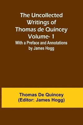 bokomslag The Uncollected Writings of Thomas de Quincey-Vol. 1; With a Preface and Annotations by James Hogg