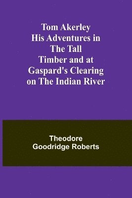 bokomslag Tom Akerley His Adventures in the Tall Timber and at Gaspard's Clearing on the Indian River