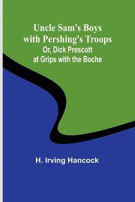 bokomslag Uncle Sam's Boys with Pershing's Troops; Or, Dick Prescott at Grips with the Boche