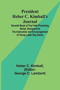 bokomslag President Heber C. Kimball's Journal; Seventh Book of the Faith-Promoting Series. Designed for the Instruction and Encouragement of Young Latter-day S