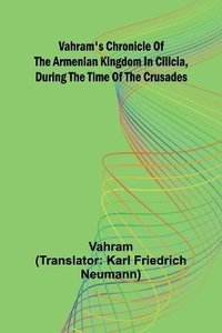 bokomslag Vahram's chronicle of the Armenian kingdom in Cilicia, during the time of the Crusades