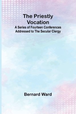 bokomslag The Priestly Vocation; A Series of Fourteen Conferences Addressed to the Secular Clergy