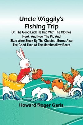 Uncle Wiggily's fishing trip; Or, The good luck he had with the clothes hook; and How the Pip and Skee were stuck by the chestnut burrs; also The good time at the marshmallow roast 1