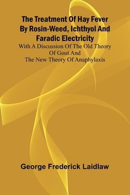 bokomslag The Treatment of Hay Fever by rosin-weed, ichthyol and faradic electricity With a discussion of the old theory of gout and the new theory of anaphylaxis