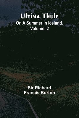 Ultima Thule; Or, A Summer in Iceland. Vol. 2 1