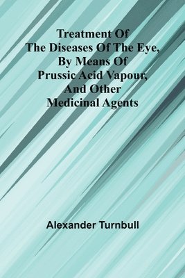 bokomslag Treatment of the diseases of the eye, By means of prussic acid vapour, and other medicinal agents