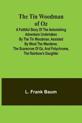 bokomslag The Tin Woodman of Oz A Faithful Story of the Astonishing Adventure Undertaken by the Tin Woodman, Assisted by Woot the Wanderer, the Scarecrow of Oz, and Polychrome, the Rainbow's Daughter