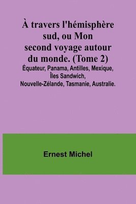 bokomslag  travers l'hmisphre sud, ou Mon second voyage autour du monde. (Tome 2); quateur, Panama, Antilles, Mexique, les Sandwich, Nouvelle-Zlande, Tasmanie, Australie.