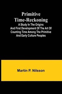 bokomslag Primitive Time-reckoning; A study in the origins and first development of the art of counting time among the primitive and early culture peoples