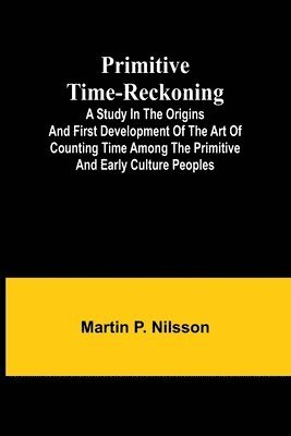 Primitive Time-reckoning; A study in the origins and first development of the art of counting time among the primitive and early culture peoples 1