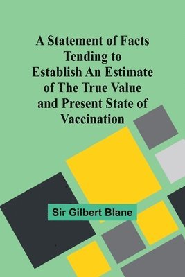 A Statement of Facts Tending to Establish an Estimate of the True Value and Present State of Vaccination 1