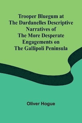 bokomslag Trooper Bluegum at the Dardanelles Descriptive Narratives of the More Desperate Engagements on the Gallipoli Peninsula