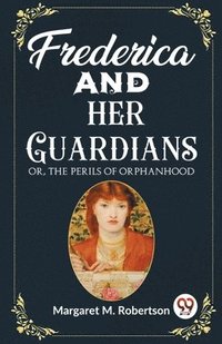 bokomslag Frederica and her Guardians Or, The Perils of Orphanhood