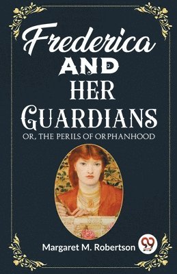 Frederica and her Guardians Or, The Perils of Orphanhood 1