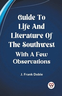 Guide To Life And Literature Of The Southwest With A Few Observations 1