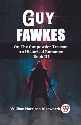 Guy Fawkes Or, The Gunpowder Treason An Historical Romance Book lll 1