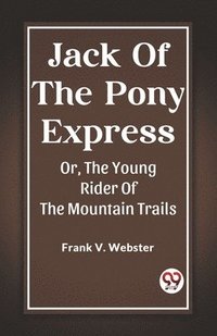 bokomslag Jack Of The Pony Express Or, The Young Rider Of The Mountain Trails