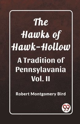 The Hawks of Hawk-Hollow A Tradition of Pennsylavania Vol. II 1