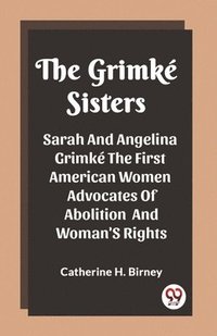 bokomslag The Grimke Sisters Sarah And Angelina Grimke The First American Women Advocates Of Abolition And Woman'S Rights