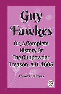 bokomslag Guy FawkesOr, A Complete History Of The Gunpowder Treason, A.D. 1605 (Edition2023)