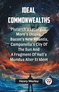 bokomslag Ideal Commonwealths Plutarch's Lycurgus, More'S Utopia, Bacon's New Atlantis, Campanella's City Of The Sun And A Fragment Of Hall's Mundus Alter Et Idem