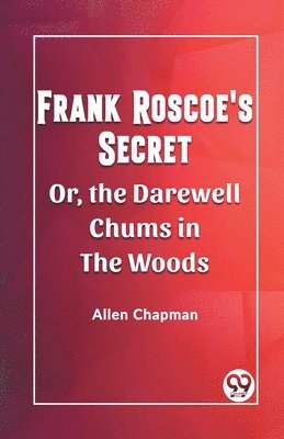 bokomslag Frank Roscoe's Secret Or, the Darewell Chums in the Woods