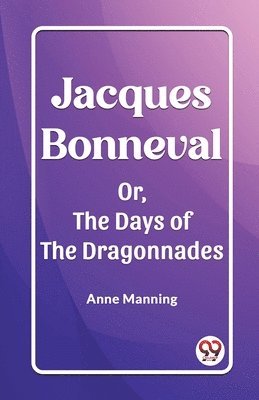 bokomslag Jacques Bonneval Or, The Days of the Dragonnades