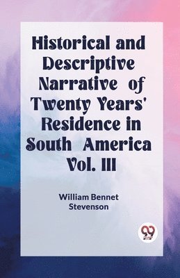 Historical and Descriptive Narrative of Twenty Years' Residence in South America Vol. III 1