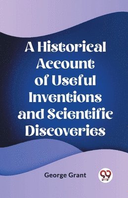 Historical Account of Useful Inventions and Scientific Discoveries (Edition2023)