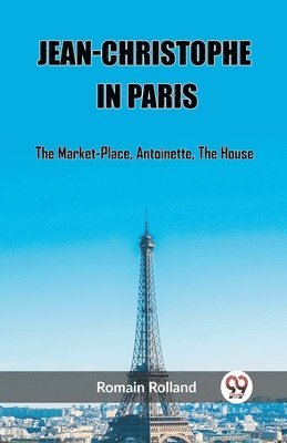 bokomslag Jean-Christophe In ParisThe Market-Place, Antoinette, The House (Edition2023)