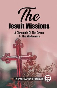 bokomslag The Jesuit Missions A Chronicle Of The Cross In The Wilderness