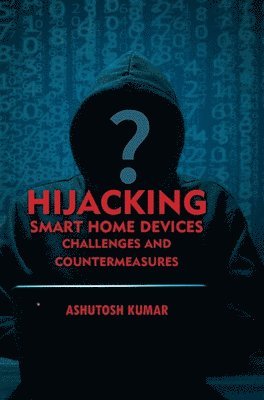 Ashutosh Kumar - Hijacking Smart Home Devices - Challenges & Countermeasures, Inbunden