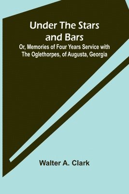 bokomslag Under the Stars and Bars; Or, Memories of Four Years Service with the Oglethorpes, of Augusta, Georgia