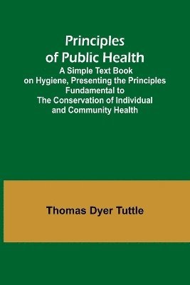 bokomslag Principles of Public Health; A Simple Text Book on Hygiene, Presenting the Principles Fundamental to the Conservation of Individual and Community Health