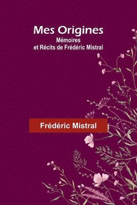 bokomslag Mes Origines; Mmoires et Rcits de Frdric Mistral