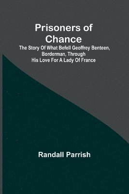 bokomslag Prisoners of Chance; The Story of What Befell Geoffrey Benteen, Borderman, through His Love for a Lady of France