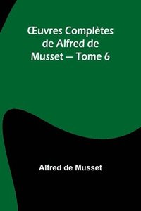 bokomslag OEuvres Compltes de Alfred de Musset - Tome 6