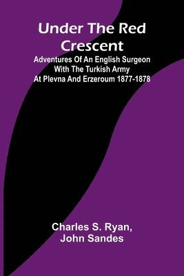 bokomslag Under the Red Crescent; Adventures of an English Surgeon with the Turkish Army at Plevna and Erzeroum 1877-1878