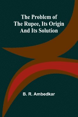 bokomslag The Problem of the Rupee, Its Origin and Its Solution