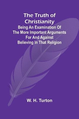 bokomslag The Truth of Christianity Being an Examination of the More Important Arguments For and Against Believing in That Religion