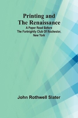 bokomslag Printing and the Renaissance; A paper read before the Fortnightly Club of Rochester, New York