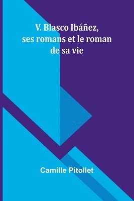 bokomslag V. Blasco Ibez, ses romans et le roman de sa vie