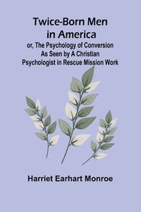 bokomslag Twice-born Men in America or, The Psychology of Conversion as Seen by a Christian Psychologist in Rescue Mission Work