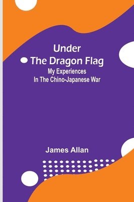 bokomslag Under the Dragon Flag; My Experiences in the Chino-Japanese War