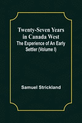 bokomslag Twenty-Seven Years in Canada West The Experience of an Early Settler (Volume I)