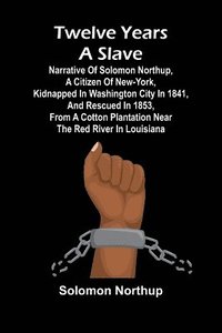 bokomslag Twelve Years a Slave Narrative of Solomon Northup, a Citizen of New-York, Kidnapped in Washington City in 1841, and Rescued in 1853, from a Cotton Plantation near the Red River in Louisiana