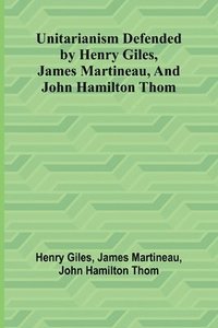 bokomslag Unitarianism Defended by Henry Giles, James Martineau, and John Hamilton Thom