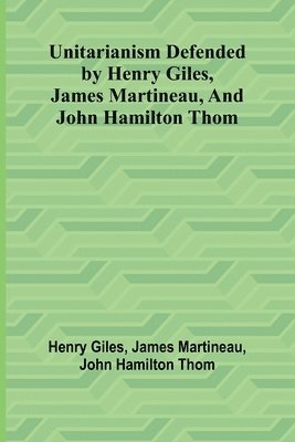 bokomslag Unitarianism Defended by Henry Giles, James Martineau, and John Hamilton Thom